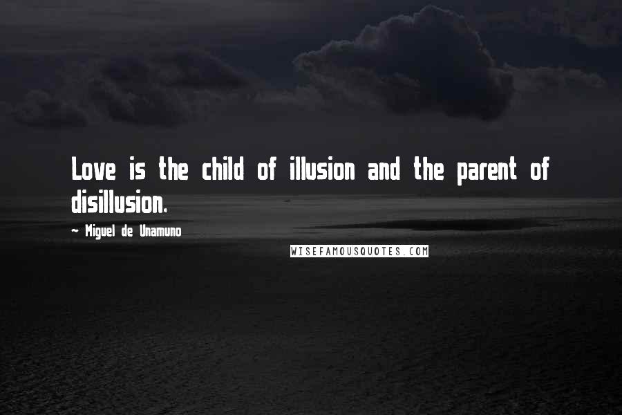 Miguel De Unamuno quotes: Love is the child of illusion and the parent of disillusion.