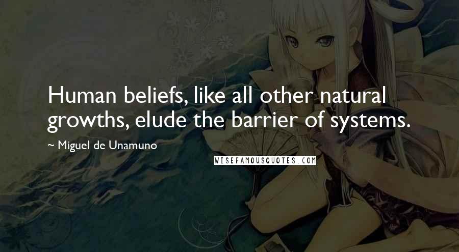 Miguel De Unamuno quotes: Human beliefs, like all other natural growths, elude the barrier of systems.