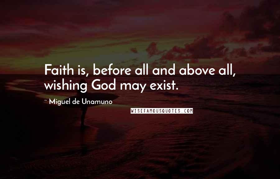 Miguel De Unamuno quotes: Faith is, before all and above all, wishing God may exist.