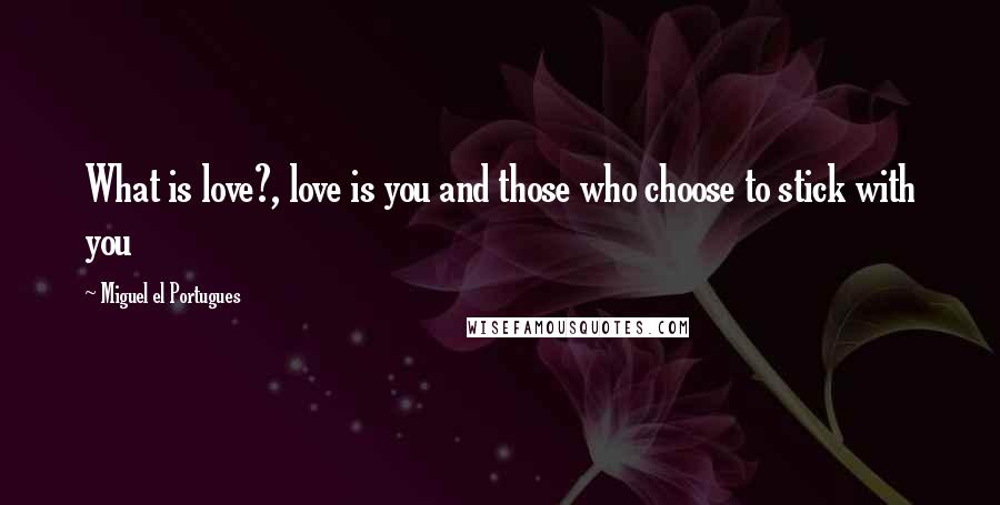 Miguel El Portugues quotes: What is love?, love is you and those who choose to stick with you