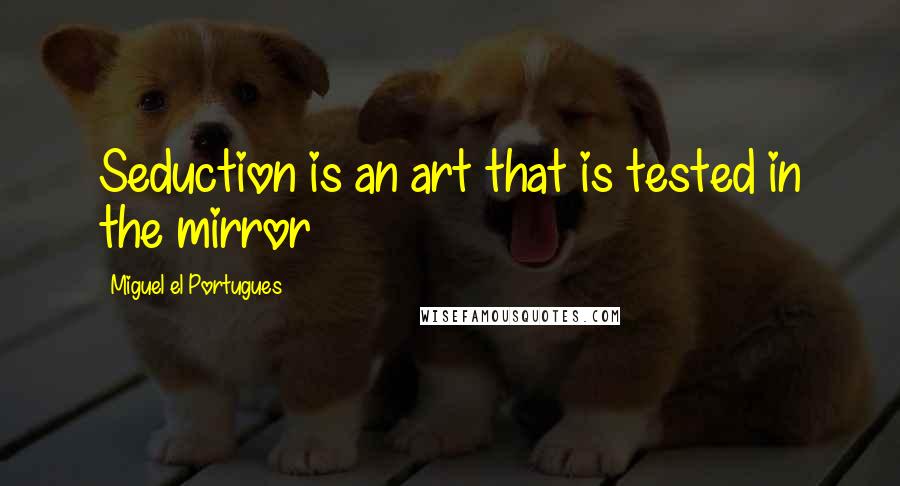 Miguel El Portugues quotes: Seduction is an art that is tested in the mirror