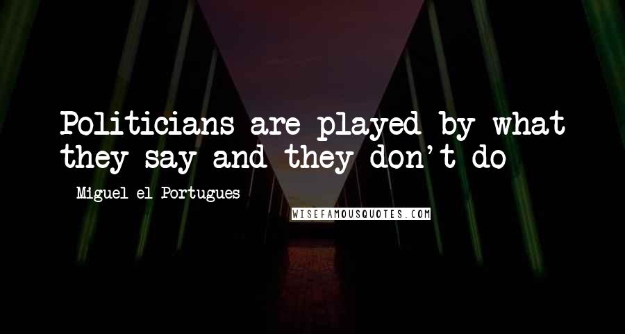 Miguel El Portugues quotes: Politicians are played by what they say and they don't do