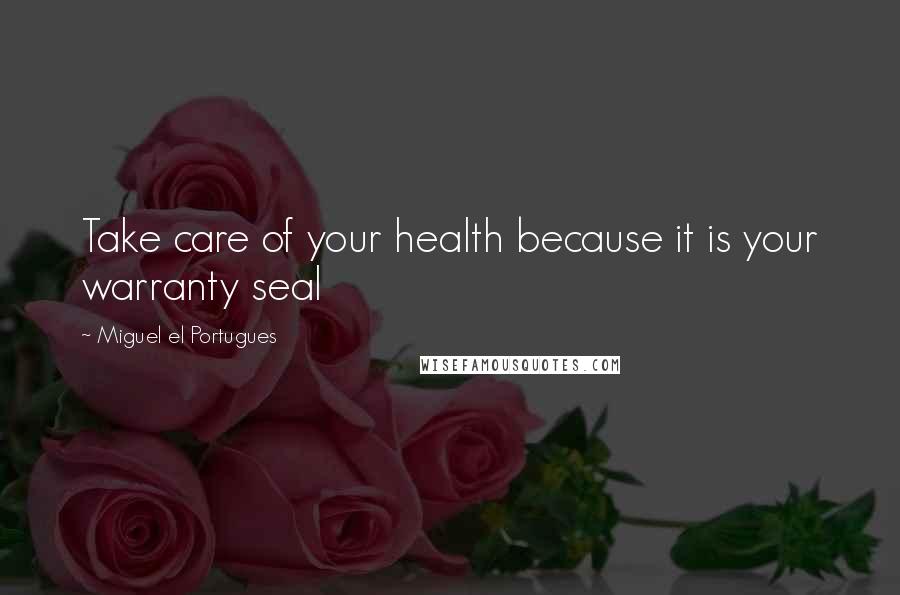 Miguel El Portugues quotes: Take care of your health because it is your warranty seal