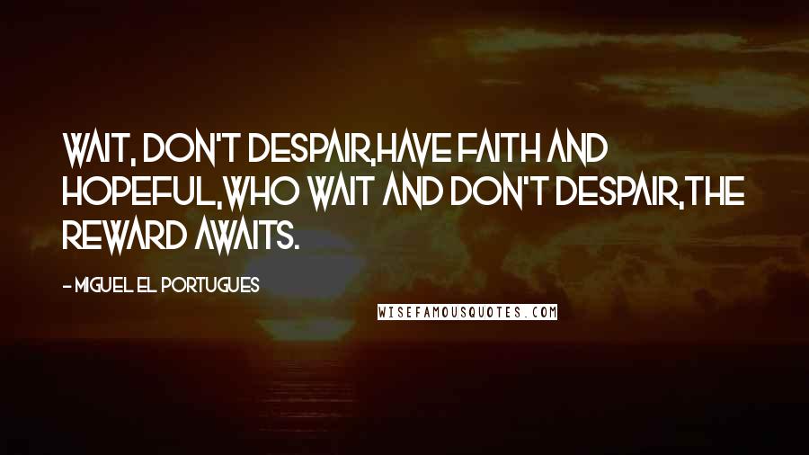Miguel El Portugues quotes: Wait, don't despair,Have faith and hopeful,Who wait and don't despair,The reward awaits.