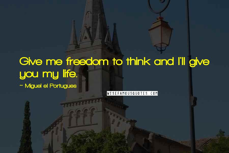 Miguel El Portugues quotes: Give me freedom to think and I'll give you my life.
