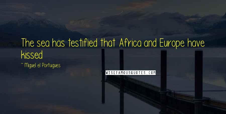 Miguel El Portugues quotes: The sea has testified that Africa and Europe have kissed