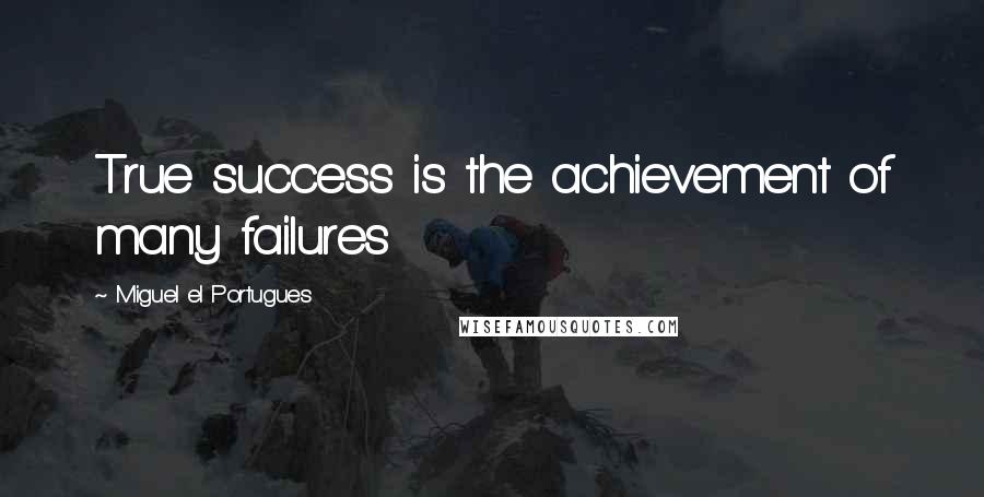 Miguel El Portugues quotes: True success is the achievement of many failures