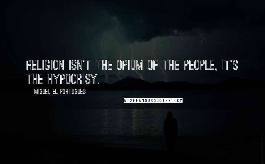 Miguel El Portugues quotes: Religion isn't the opium of the people, it's the hypocrisy.