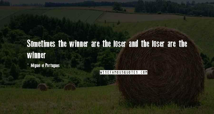 Miguel El Portugues quotes: Sometimes the winner are the loser and the loser are the winner