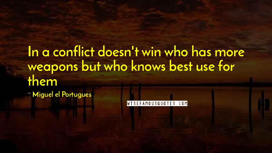 Miguel El Portugues quotes: In a conflict doesn't win who has more weapons but who knows best use for them