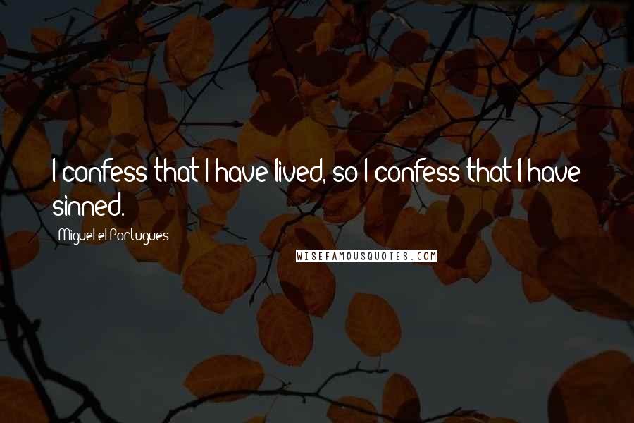 Miguel El Portugues quotes: I confess that I have lived, so I confess that I have sinned.