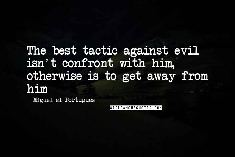 Miguel El Portugues quotes: The best tactic against evil isn't confront with him, otherwise is to get away from him