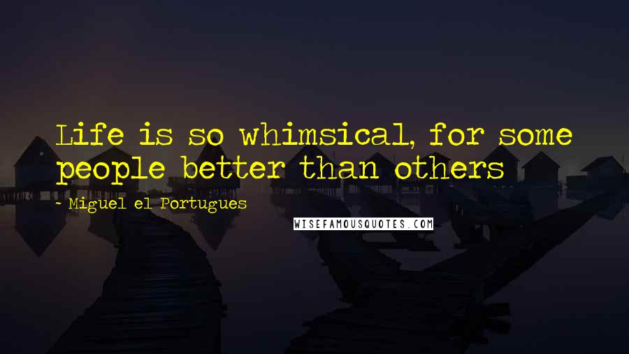 Miguel El Portugues quotes: Life is so whimsical, for some people better than others