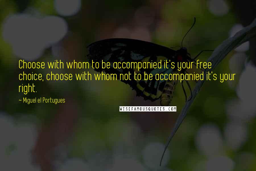 Miguel El Portugues quotes: Choose with whom to be accompanied it's your free choice, choose with whom not to be accompanied it's your right.