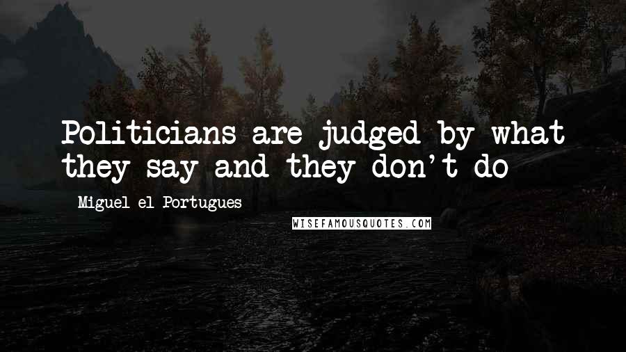 Miguel El Portugues quotes: Politicians are judged by what they say and they don't do