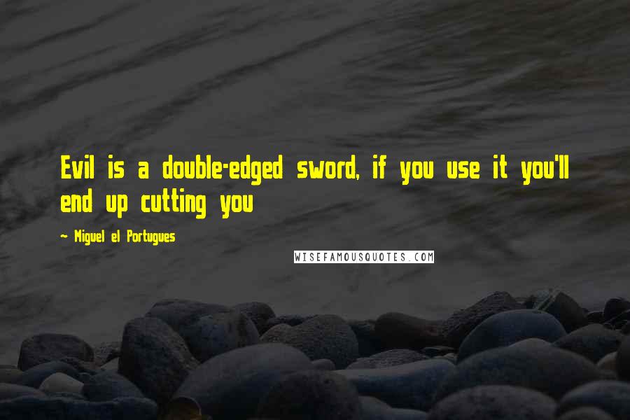 Miguel El Portugues quotes: Evil is a double-edged sword, if you use it you'll end up cutting you