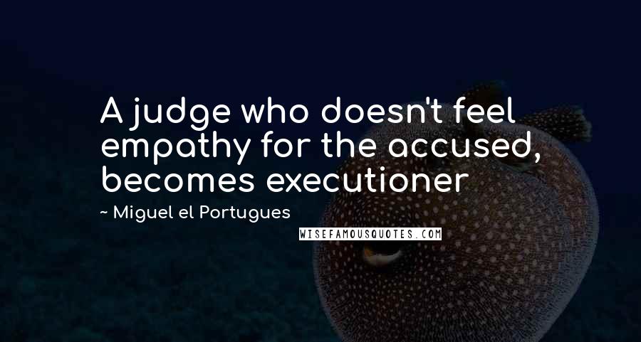 Miguel El Portugues quotes: A judge who doesn't feel empathy for the accused, becomes executioner