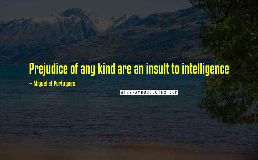 Miguel El Portugues quotes: Prejudice of any kind are an insult to intelligence