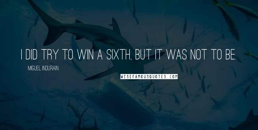 Miguel Indurain quotes: I did try to win a sixth, but it was not to be.