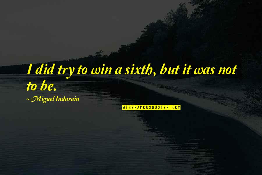 Miguel Indurain Quotes By Miguel Indurain: I did try to win a sixth, but Miguel Indurain Quotes By Miguel Indurain: I did try to win a sixth, but