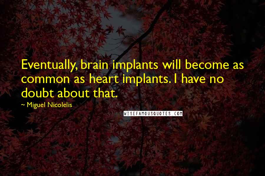 Miguel Nicolelis quotes: Eventually, brain implants will become as common as heart implants. I have no doubt about that.