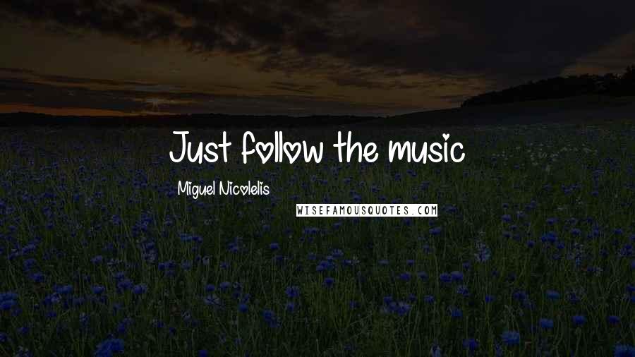 Miguel Nicolelis quotes: Just follow the music