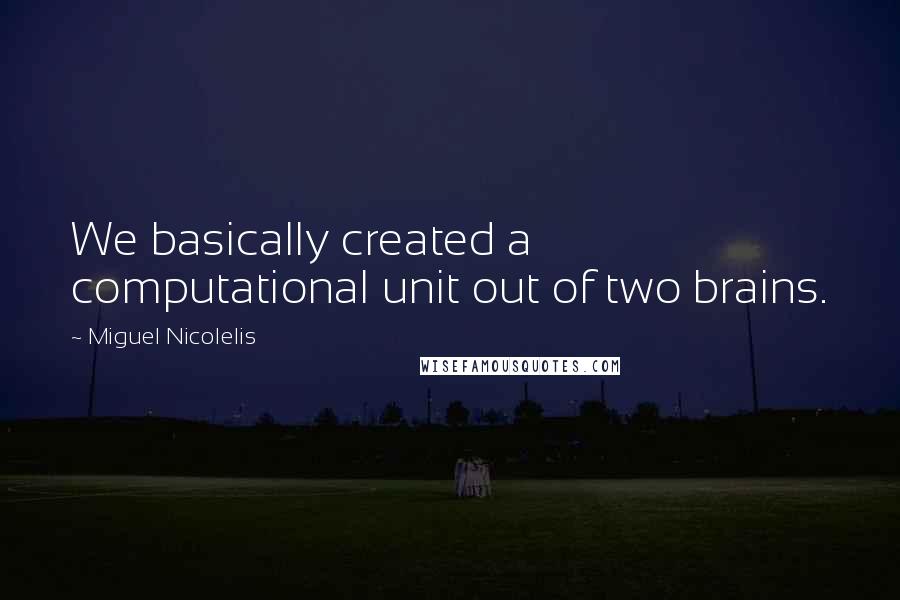 Miguel Nicolelis quotes: We basically created a computational unit out of two brains.