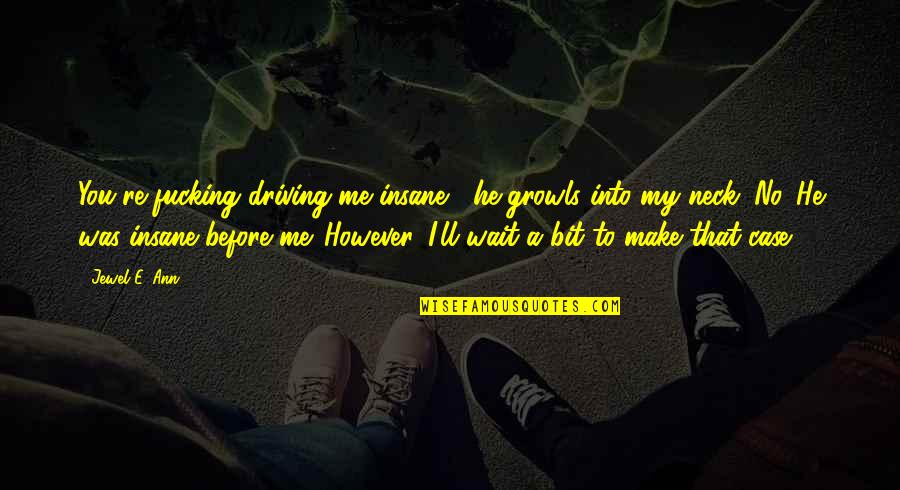 Miguel Ohara Quotes By Jewel E. Ann: You're fucking driving me insane," he growls into Miguel Ohara Quotes By Jewel E. Ann: You're fucking driving me insane," he growls into