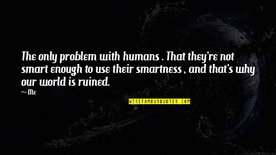 Miguel Quickie Quotes By Me: The only problem with humans . That they're