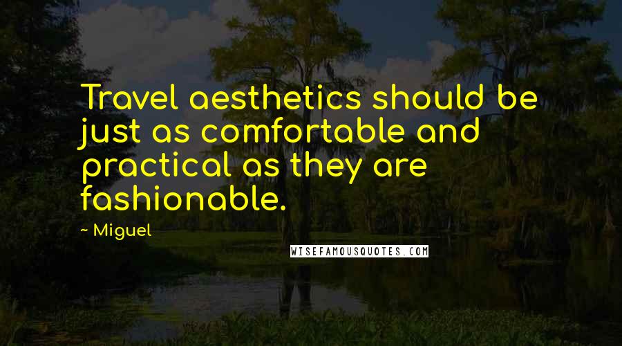 Miguel quotes: Travel aesthetics should be just as comfortable and practical as they are fashionable.