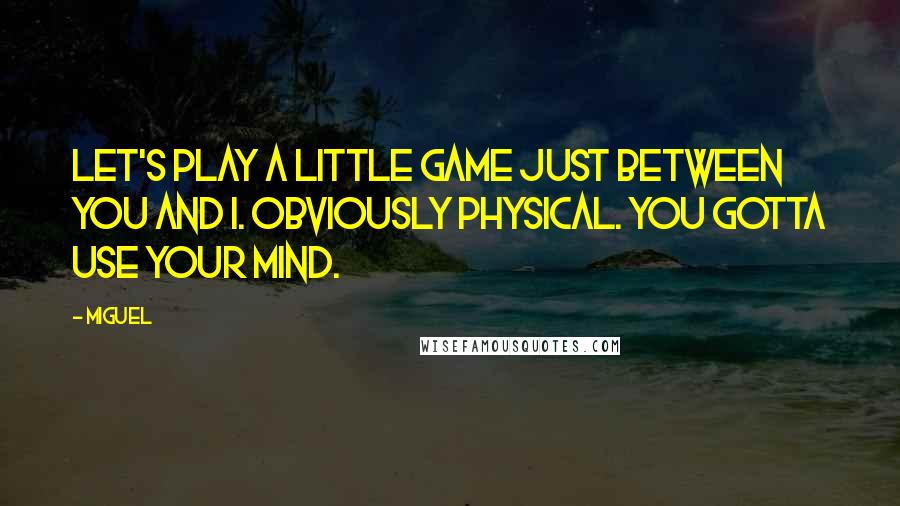 Miguel quotes: Let's play a little game just between you and I. Obviously physical. You gotta use your mind.