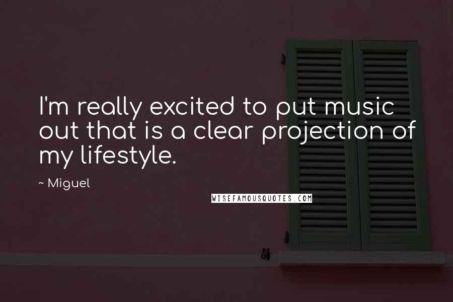 Miguel quotes: I'm really excited to put music out that is a clear projection of my lifestyle.