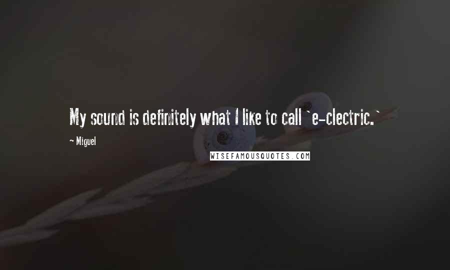 Miguel quotes: My sound is definitely what I like to call 'e-clectric.'