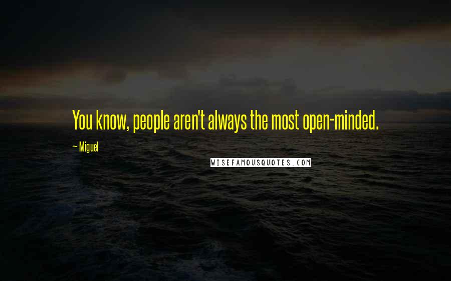 Miguel quotes: You know, people aren't always the most open-minded.