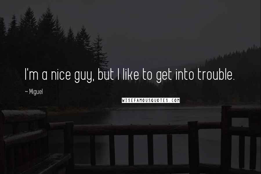 Miguel quotes: I'm a nice guy, but I like to get into trouble.