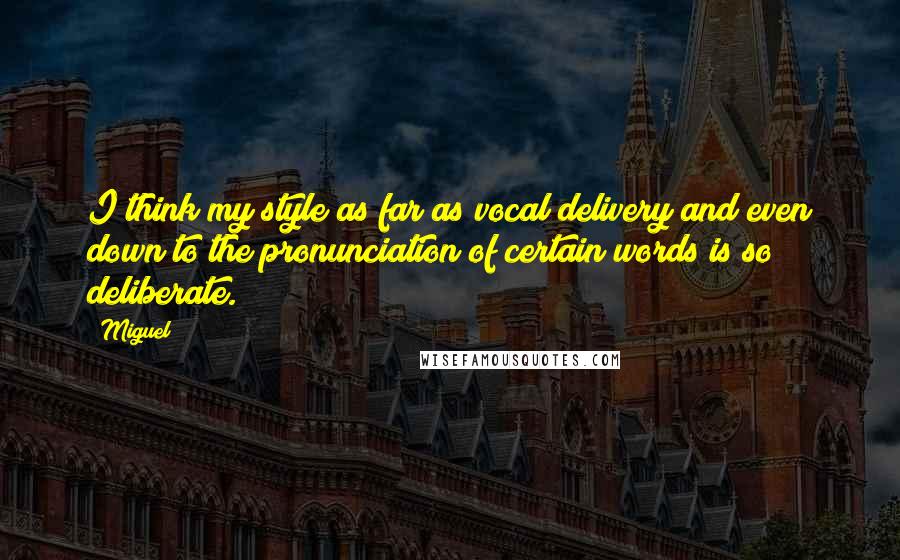 Miguel quotes: I think my style as far as vocal delivery and even down to the pronunciation of certain words is so deliberate.