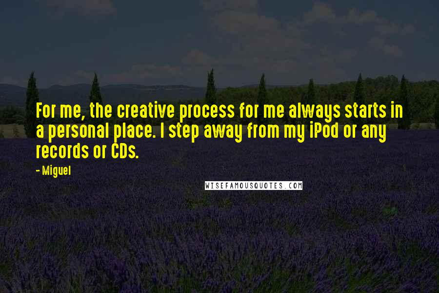 Miguel quotes: For me, the creative process for me always starts in a personal place. I step away from my iPod or any records or CDs.