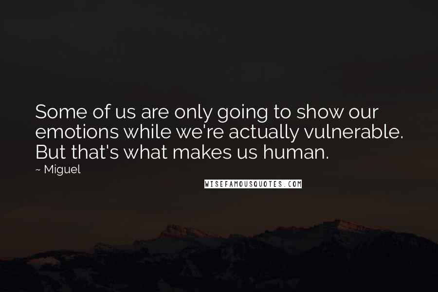 Miguel quotes: Some of us are only going to show our emotions while we're actually vulnerable. But that's what makes us human.