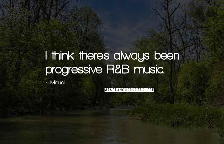 Miguel quotes: I think there's always been progressive R&B music.