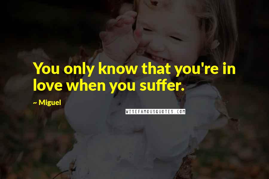 Miguel quotes: You only know that you're in love when you suffer.