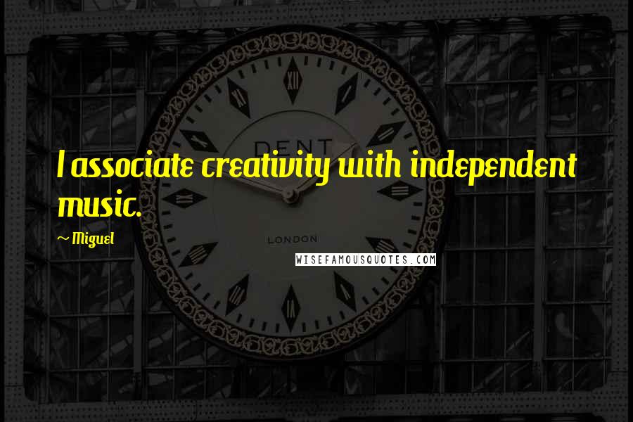 Miguel quotes: I associate creativity with independent music.