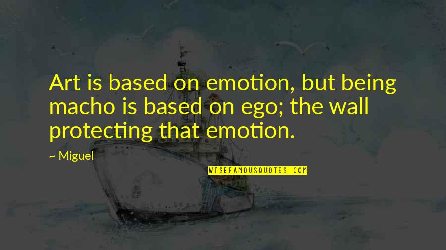 Miguel Quotes By Miguel: Art is based on emotion, but being macho