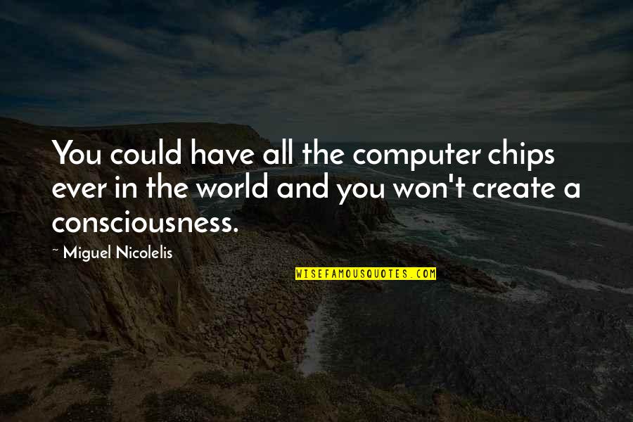 Miguel Quotes By Miguel Nicolelis: You could have all the computer chips ever
