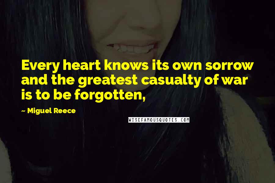 Miguel Reece quotes: Every heart knows its own sorrow and the greatest casualty of war is to be forgotten,
