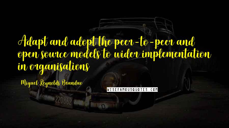 Miguel Reynolds Brandao quotes: Adapt and adopt the peer-to-peer and open source models to wider implementation in organisations