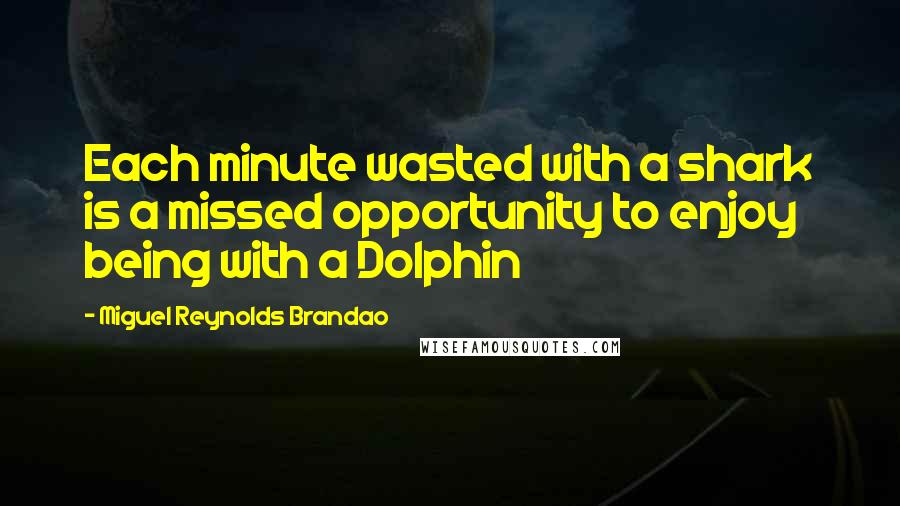 Miguel Reynolds Brandao quotes: Each minute wasted with a shark is a missed opportunity to enjoy being with a Dolphin