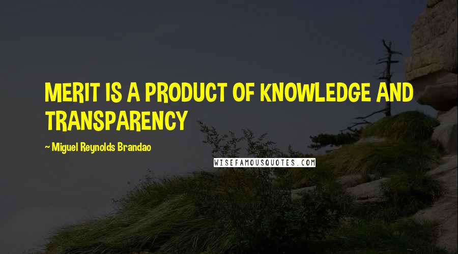 Miguel Reynolds Brandao quotes: MERIT IS A PRODUCT OF KNOWLEDGE AND TRANSPARENCY