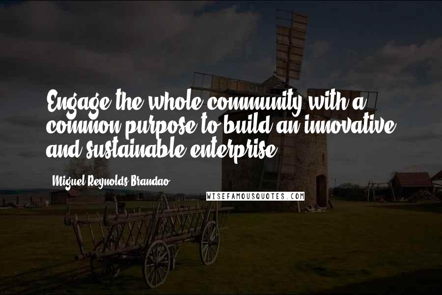 Miguel Reynolds Brandao quotes: Engage the whole community with a common purpose to build an innovative and sustainable enterprise.