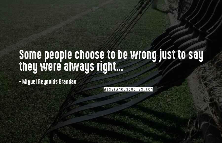 Miguel Reynolds Brandao quotes: Some people choose to be wrong just to say they were always right...