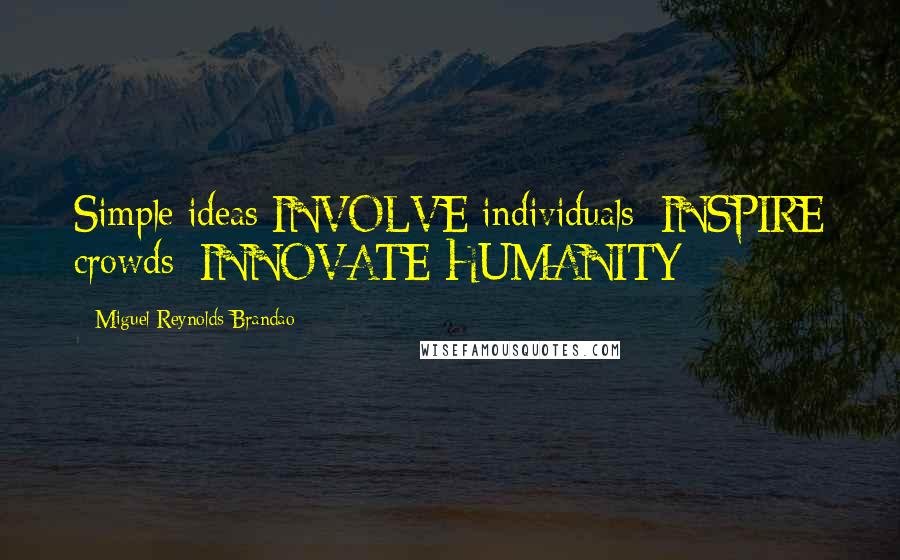 Miguel Reynolds Brandao quotes: Simple ideas INVOLVE individuals; INSPIRE crowds; INNOVATE HUMANITY